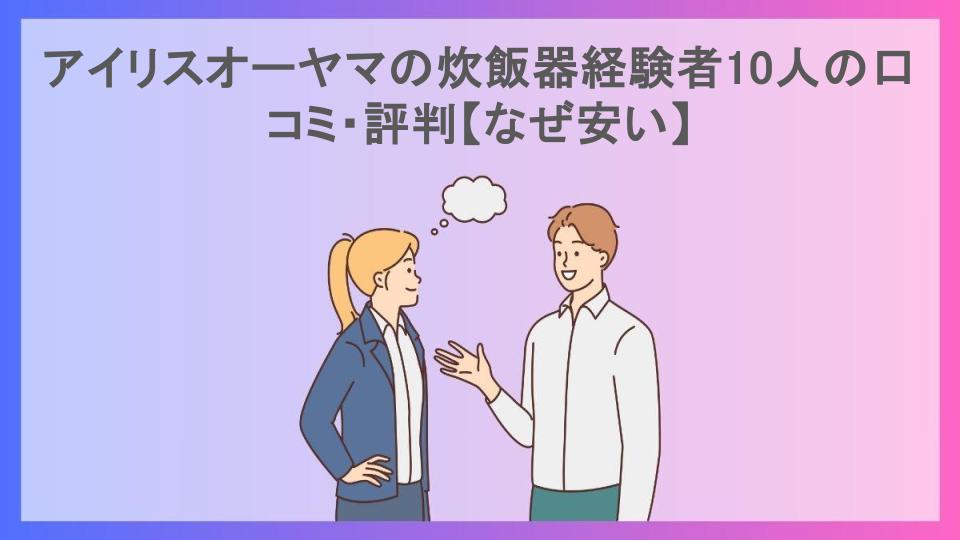 アイリスオーヤマの炊飯器経験者10人の口コミ・評判【なぜ安い】